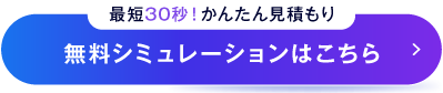 最短30秒！かんたん見積もり 無料シミュレーションはこちら