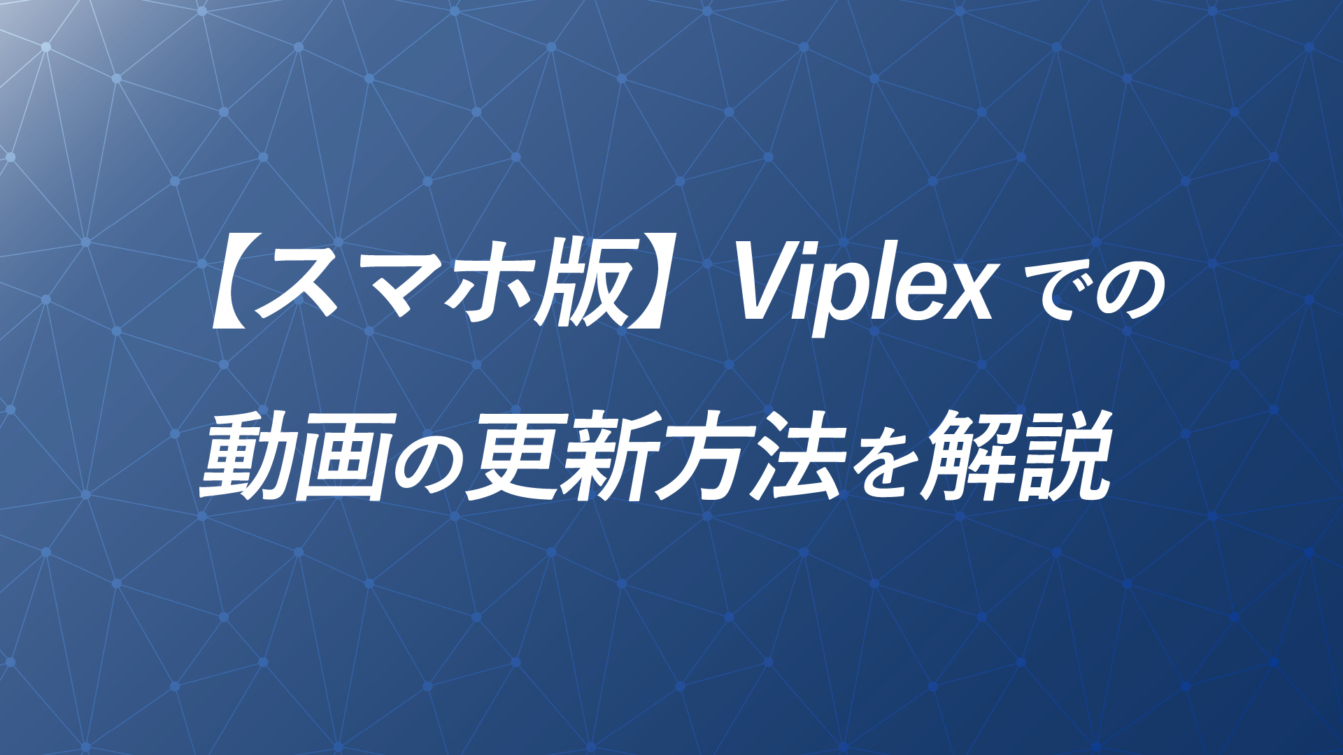 【スマホ版】Viplex Handyでの動画の配信・更新方法を解説のサムネイル