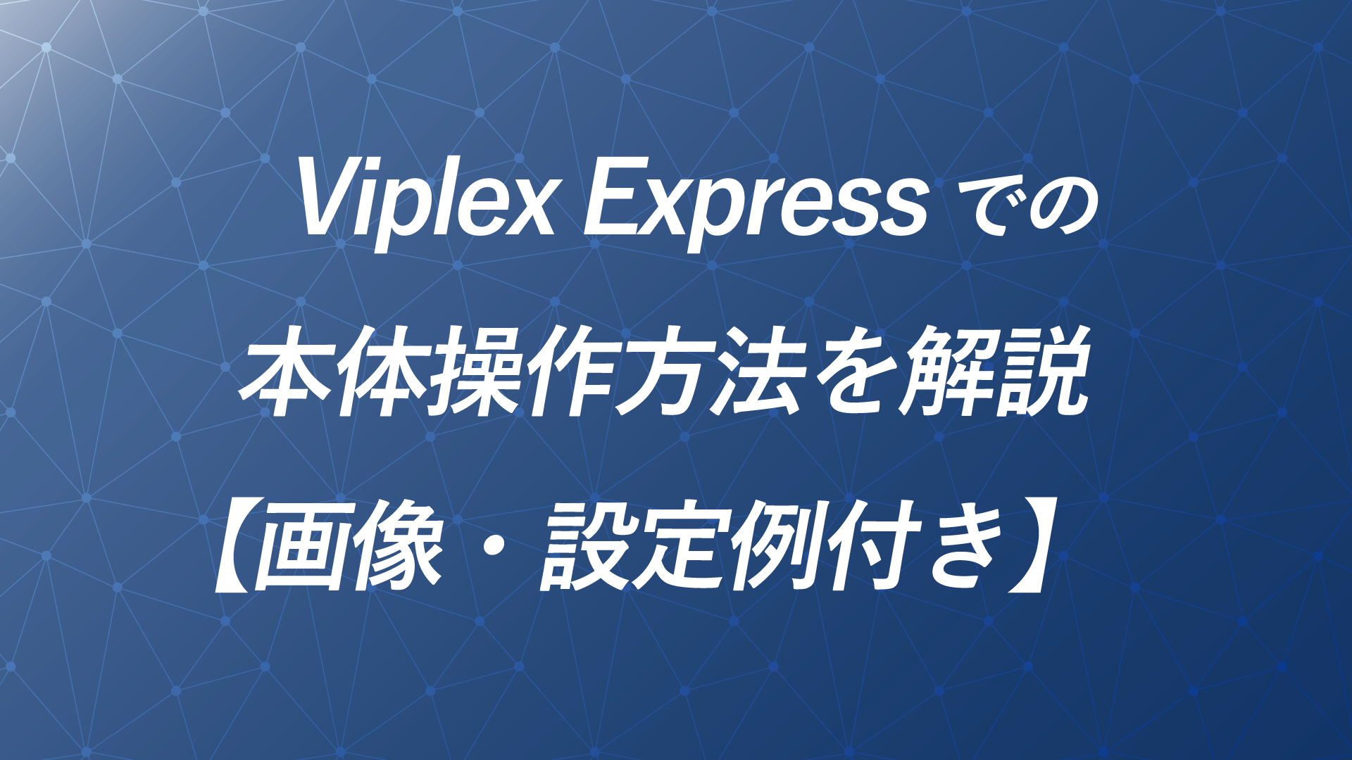 【PC版】Viplex Expressでの本体操作方法を徹底解説のサムネイル